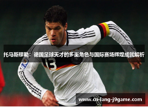 托马斯穆勒：德国足球天才的多面角色与国际赛场辉煌成就解析