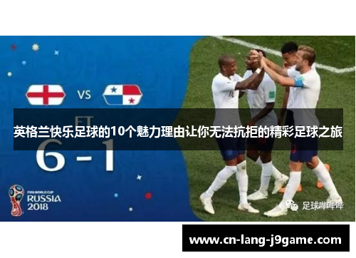 英格兰快乐足球的10个魅力理由让你无法抗拒的精彩足球之旅
