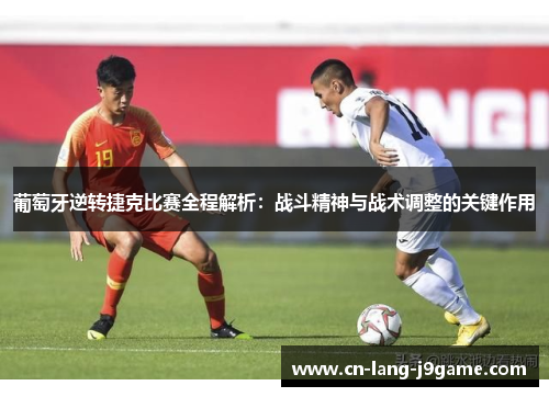 葡萄牙逆转捷克比赛全程解析：战斗精神与战术调整的关键作用