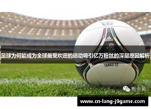 足球为何能成为全球最受欢迎的运动吸引亿万粉丝的深层原因解析
