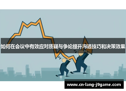 如何在会议中有效应对质疑与争论提升沟通技巧和决策效果