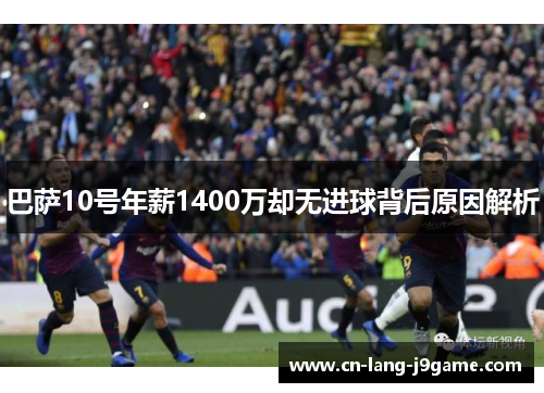 巴萨10号年薪1400万却无进球背后原因解析