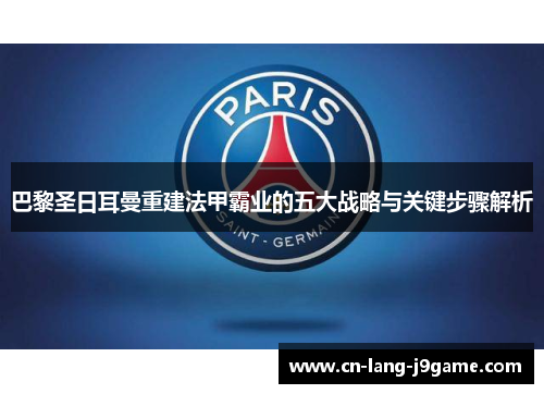 巴黎圣日耳曼重建法甲霸业的五大战略与关键步骤解析