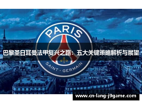 巴黎圣日耳曼法甲复兴之路：五大关键策略解析与展望