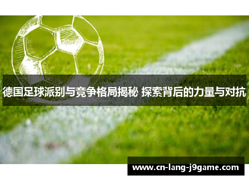 德国足球派别与竞争格局揭秘 探索背后的力量与对抗