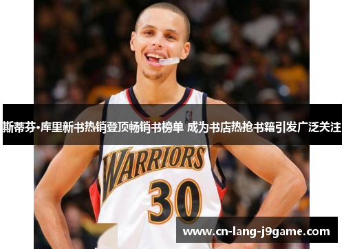 斯蒂芬·库里新书热销登顶畅销书榜单 成为书店热抢书籍引发广泛关注