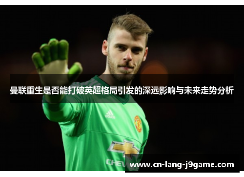 曼联重生是否能打破英超格局引发的深远影响与未来走势分析