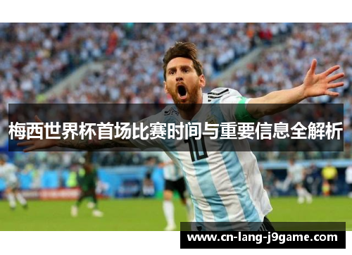 梅西世界杯首场比赛时间与重要信息全解析