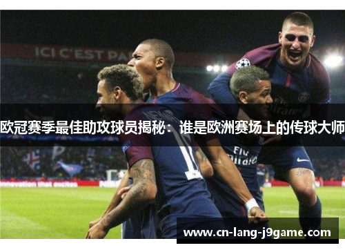 欧冠赛季最佳助攻球员揭秘：谁是欧洲赛场上的传球大师