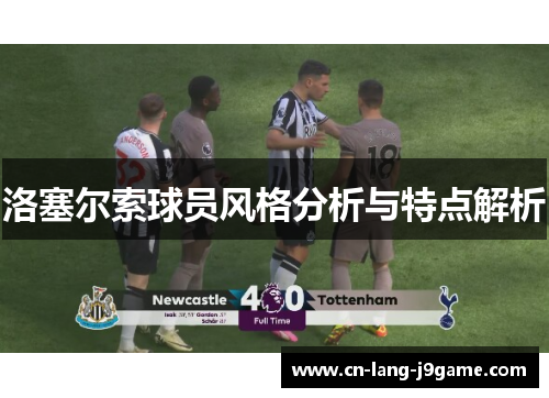 洛塞尔索球员风格分析与特点解析