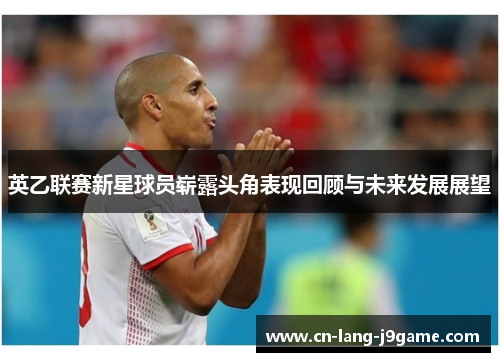 英乙联赛新星球员崭露头角表现回顾与未来发展展望