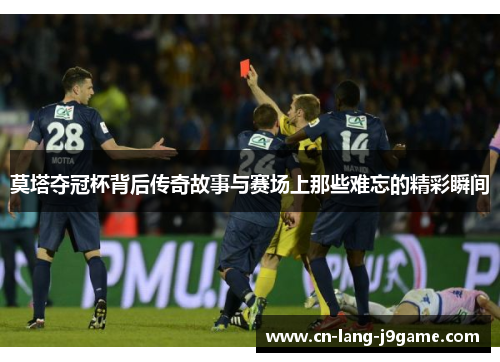 莫塔夺冠杯背后传奇故事与赛场上那些难忘的精彩瞬间