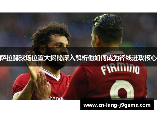 萨拉赫球场位置大揭秘深入解析他如何成为锋线进攻核心