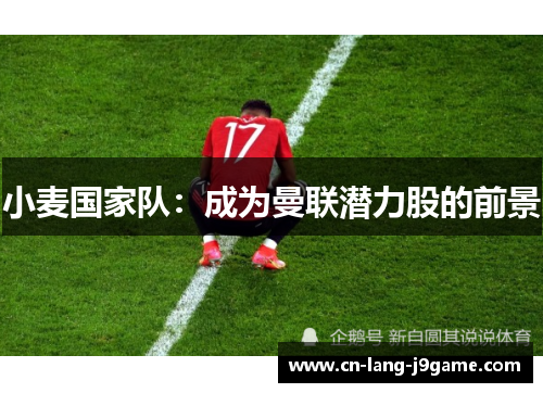 小麦国家队：成为曼联潜力股的前景