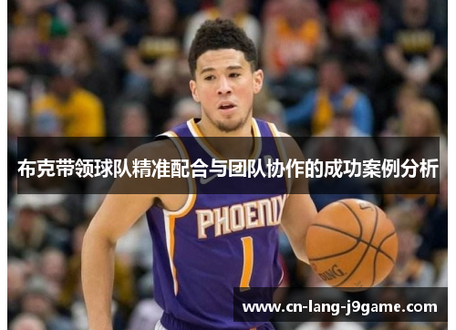布克带领球队精准配合与团队协作的成功案例分析