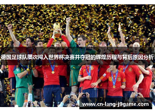 德国足球队屡次闯入世界杯决赛并夺冠的辉煌历程与背后原因分析