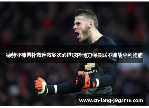 德赫亚神勇扑救连救多次必进球险情力保曼联不败战平利物浦