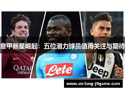 意甲新星崛起：五位潜力球员值得关注与期待