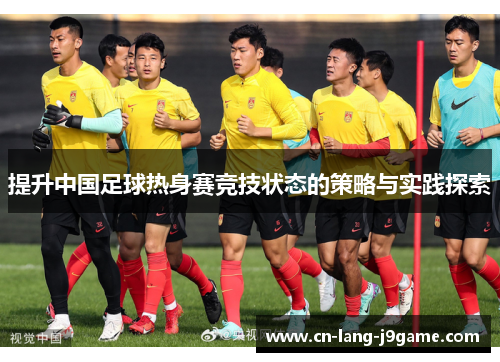 提升中国足球热身赛竞技状态的策略与实践探索