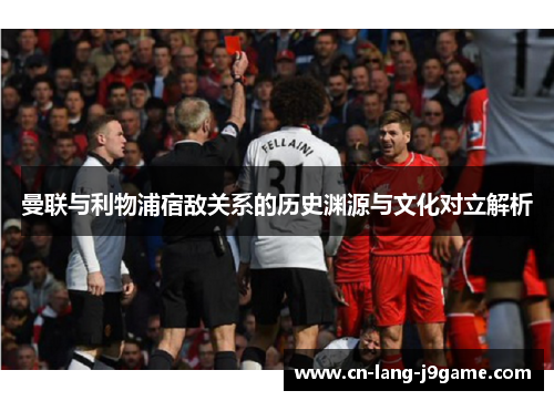 曼联与利物浦宿敌关系的历史渊源与文化对立解析