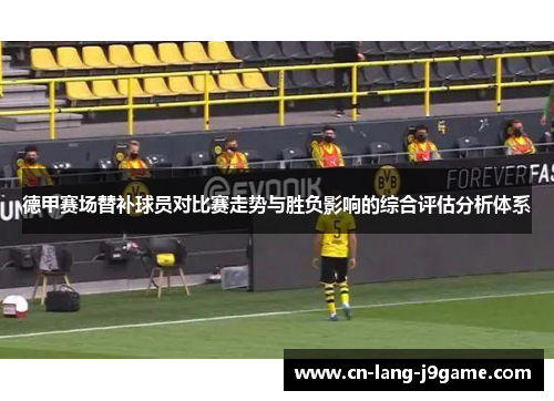 德甲赛场替补球员对比赛走势与胜负影响的综合评估分析体系