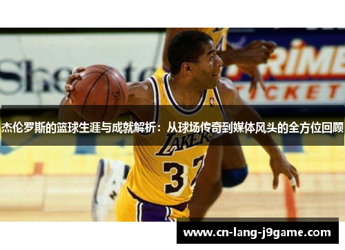 杰伦罗斯的篮球生涯与成就解析：从球场传奇到媒体风头的全方位回顾