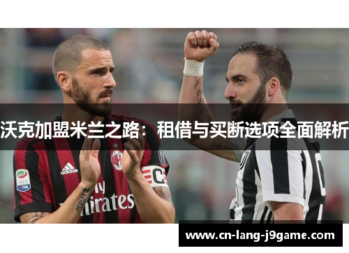 沃克加盟米兰之路：租借与买断选项全面解析