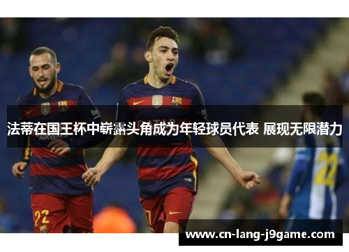 法蒂在国王杯中崭露头角成为年轻球员代表 展现无限潜力