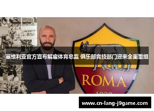 塞维利亚官方宣布解雇体育总监 俱乐部竞技部门迎来全面重组