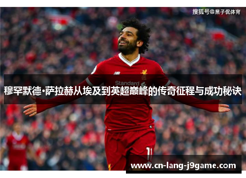 穆罕默德·萨拉赫从埃及到英超巅峰的传奇征程与成功秘诀