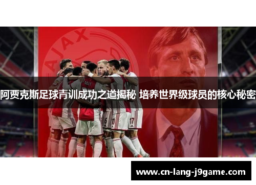 阿贾克斯足球青训成功之道揭秘 培养世界级球员的核心秘密