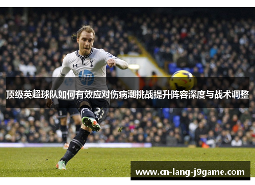 顶级英超球队如何有效应对伤病潮挑战提升阵容深度与战术调整